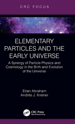 Elementary Particles and the Early Universe: A Synergy of Particle Physics and Cosmology in the Birth and Evolution of the Universe - Eitan Abraham