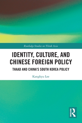 Identity, Culture, and Chinese Foreign Policy: Thaad and China's South Korea Policy - Kangkyu Lee