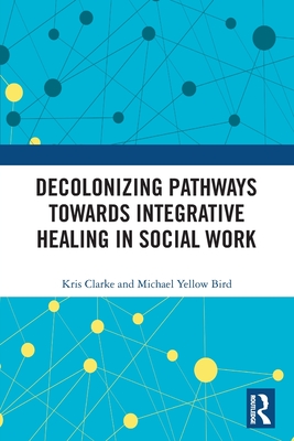 Decolonizing Pathways towards Integrative Healing in Social Work - Kris Clarke