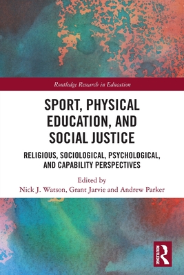 Sport, Physical Education, and Social Justice: Religious, Sociological, Psychological, and Capability Perspectives - Nick J. Watson