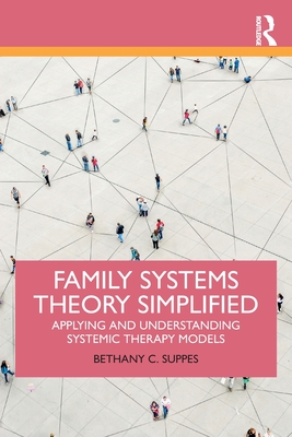 Family Systems Theory Simplified: Applying and Understanding Systemic Therapy Models - Bethany C. Suppes