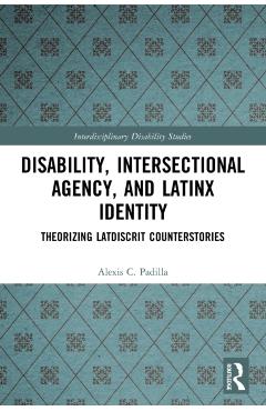Coperta cărții 'Disability, Intersectional Agency, and Latinx Identity: Theorizing Latdiscrit Counterstories - Alexis Padilla'