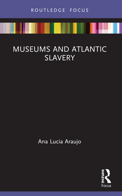 Museums and Atlantic Slavery - Ana Lucia Araujo