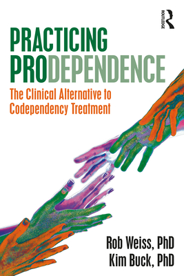 Practicing Prodependence: The Clinical Alternative to Codependency Treatment - Robert Weiss