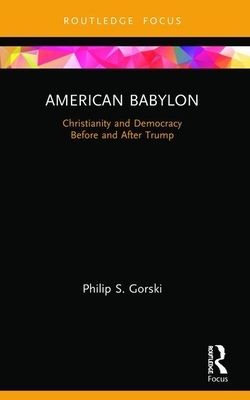 American Babylon: Christianity and Democracy Before and After Trump - Philip S. Gorski