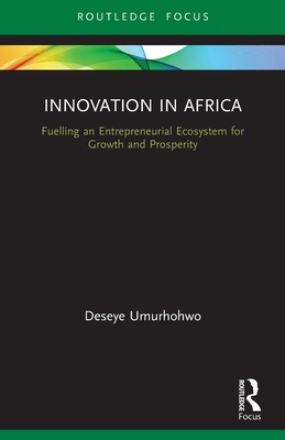 Innovation in Africa: Fuelling an Entrepreneurial Ecosystem for Growth and Prosperity - Deseye Umurhohwo