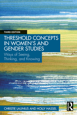 Threshold Concepts in Women's and Gender Studies: Ways of Seeing, Thinking, and Knowing - Christie Launius