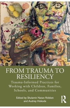Coperta cărții 'From Trauma to Resiliency: Trauma-Informed Practices for Working with Children, Families, Schools, and Communities -'