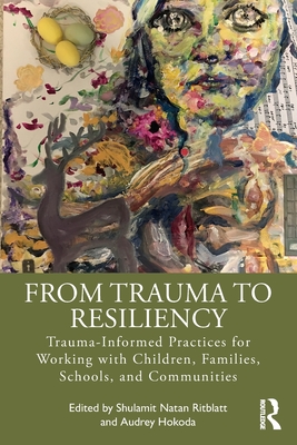 From Trauma to Resiliency: Trauma-Informed Practices for Working with Children, Families, Schools, and Communities - Shulamit Natan Ritblatt