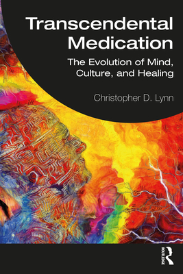 Transcendental Medication: The Evolution of Mind, Culture, and Healing - Christopher D. Lynn