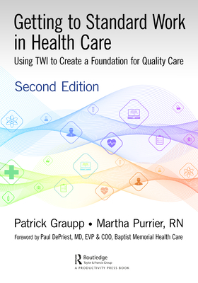 Getting to Standard Work in Health Care: Using TWI to Create a Foundation for Quality Care - Patrick Graupp