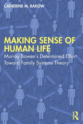 Making Sense of Human Life: Murray Bowen's Determined Effort Toward Family Systems Theory - Catherine M. Rakow