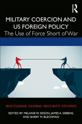 Military Coercion and Us Foreign Policy: The Use of Force Short of War - Melanie W. Sisson