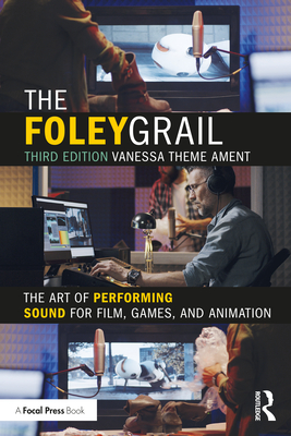 The Foley Grail: The Art of Performing Sound for Film, Games, and Animation - Vanessa Theme Ament