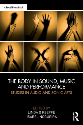 The Body in Sound, Music and Performance: Studies in Audio and Sonic Arts - Linda O. Keeffe