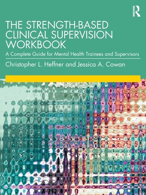 The Strength-Based Clinical Supervision Workbook: A Complete Guide for Mental Health Trainees and Supervisors - Christopher L. Heffner