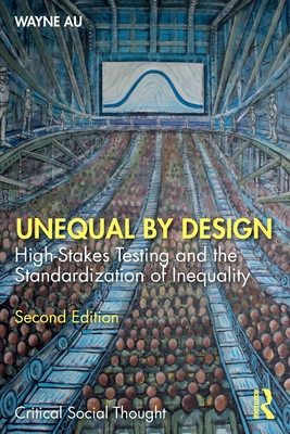 Unequal by Design: High-Stakes Testing and the Standardization of Inequality - Wayne Au