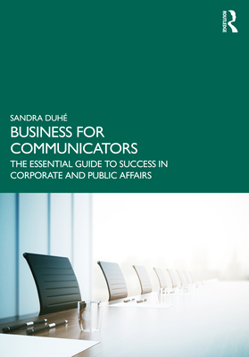 Business for Communicators: The Essential Guide to Success in Corporate and Public Affairs - Sandra Duhé