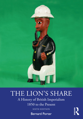 The Lion's Share: A History of British Imperialism 1850 to the Present - Bernard Porter