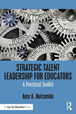 Strategic Talent Leadership for Educators: A Practical Toolkit - Amy A. Holcombe