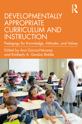 Developmentally Appropriate Curriculum and Instruction: Pedagogy for Knowledge, Attitudes, and Values - Ana Garcia-nevarez