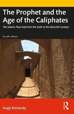 The Prophet and the Age of the Caliphates: The Islamic Near East from the Sixth to the Eleventh Century - Hugh Kennedy