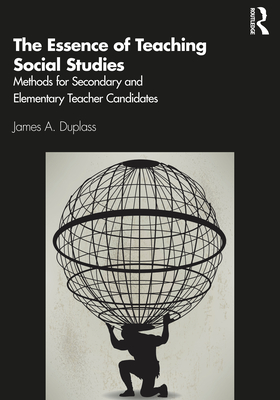 The Essence of Teaching Social Studies: Methods for Secondary and Elementary Teacher Candidates - James A. Duplass
