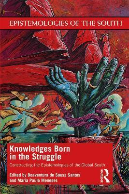 Knowledges Born in the Struggle: Constructing the Epistemologies of the Global South - Boaventura De Sousa Santos