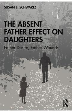Poza produsului The Absent Father Effect on Daughters: Father Desire, Father Wounds - Susan E. Schwartz