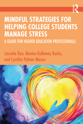 Mindful Strategies for Helping College Students Manage Stress: A Guide for Higher Education Professionals - Lacretia Dye