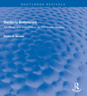 Santería Enthroned: Art, Ritual, and Innovation in an Afro-Cuban Religion - David H. Brown