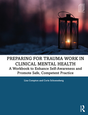 Preparing for Trauma Work in Clinical Mental Health: A Workbook to Enhance Self-Awareness and Promote Safe, Competent Practice - Lisa Compton