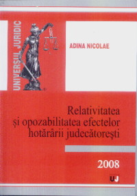 Relativitatea si opozabilitatea efectelor hotararii judecatoresti 2008 - Adina Nicolae