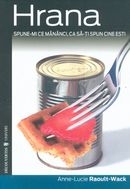 Hrana. Spune-mi ce mananci, ca sa-ti spun cine esti - Anne-Lucie Raoult-Wack