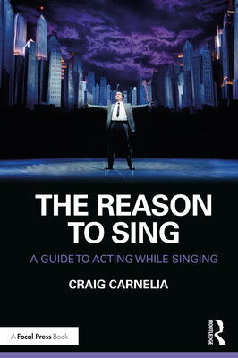 The Reason to Sing: A Guide to Acting While Singing - Craig Carnelia