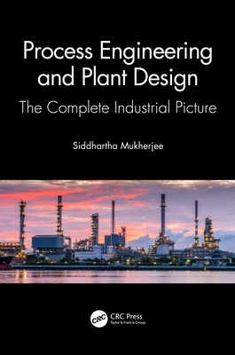 Process Engineering and Plant Design: The Complete Industrial Picture - Siddhartha Mukherjee