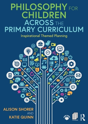 Philosophy for Children Across the Primary Curriculum: Inspirational Themed Planning - Alison Shorer