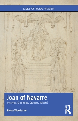 Joan of Navarre: Infanta, Duchess, Queen, Witch? - Elena Woodacre