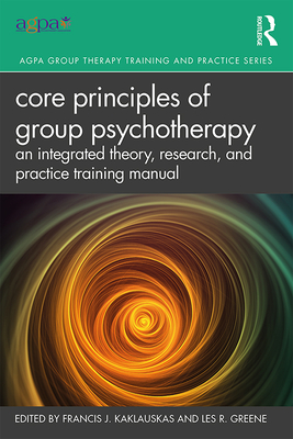 Core Principles of Group Psychotherapy: An Integrated Theory, Research, and Practice Training Manual - Francis J. Kaklauskas