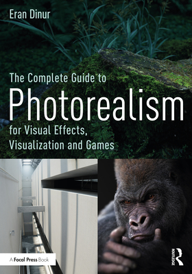The Complete Guide to Photorealism for Visual Effects, Visualization and Games: For Visual Effects, Visualization and Games - Eran Dinur