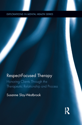 Respect-Focused Therapy: Honoring Clients Through the Therapeutic Relationship and Process - Susanne Slay-westbrook
