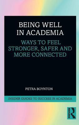 Being Well in Academia: Ways to Feel Stronger, Safer and More Connected - Petra Boynton