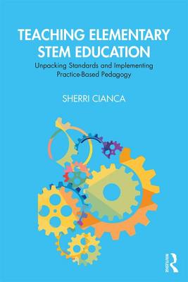 Teaching Elementary STEM Education: Unpacking Standards and Implementing Practice-Based Pedagogy - Sherri Cianca