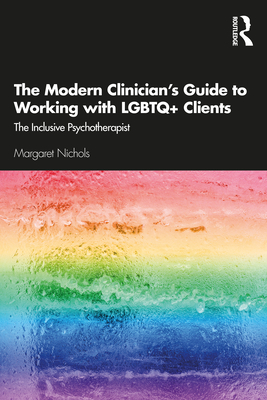 The Modern Clinician's Guide to Working with LGBTQ+ Clients: The Inclusive Psychotherapist - Margaret Nichols