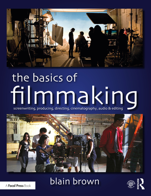 The Basics of Filmmaking: Screenwriting, Producing, Directing, Cinematography, Audio, & Editing - Blain Brown