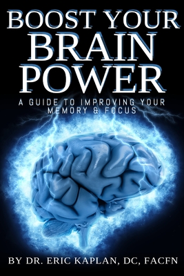 Boost Your Brainpower: A Guide to Improving Your Memory & Focus - Dc Facfn Eric Kaplan
