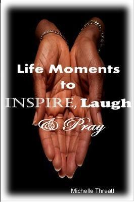 Life Moments to Inspire, Laugh & Pray - Michelle Threatt