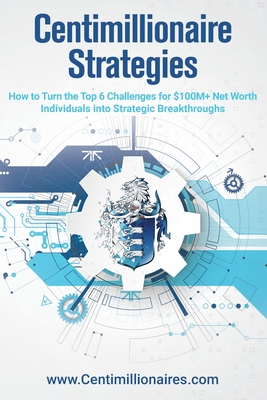 Centimillionaire Strategies: How to Turn the Top 6 Challenges of $100M+ Net Worth Individuals into Strategic Breakthroughs - Richard Wilson