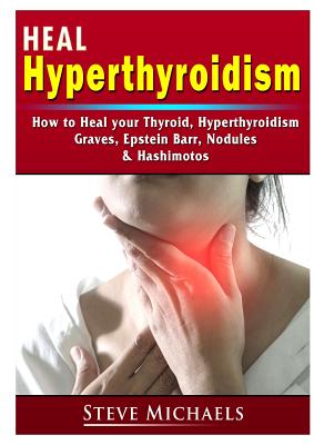 Heal Your Thyroid: Treat Hyperthyroidism, Graves, Nodules, Weight Gain, Epstein Barr, & Hashimotos - Doug Fredrick