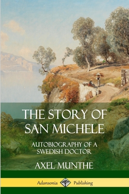 The Story of San Michele: Autobiography of a Swedish Doctor - Axel Munthe